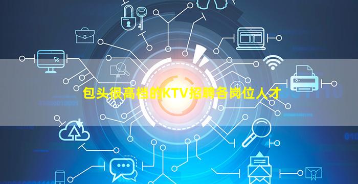 包头很高档的KTV招聘各岗位人才